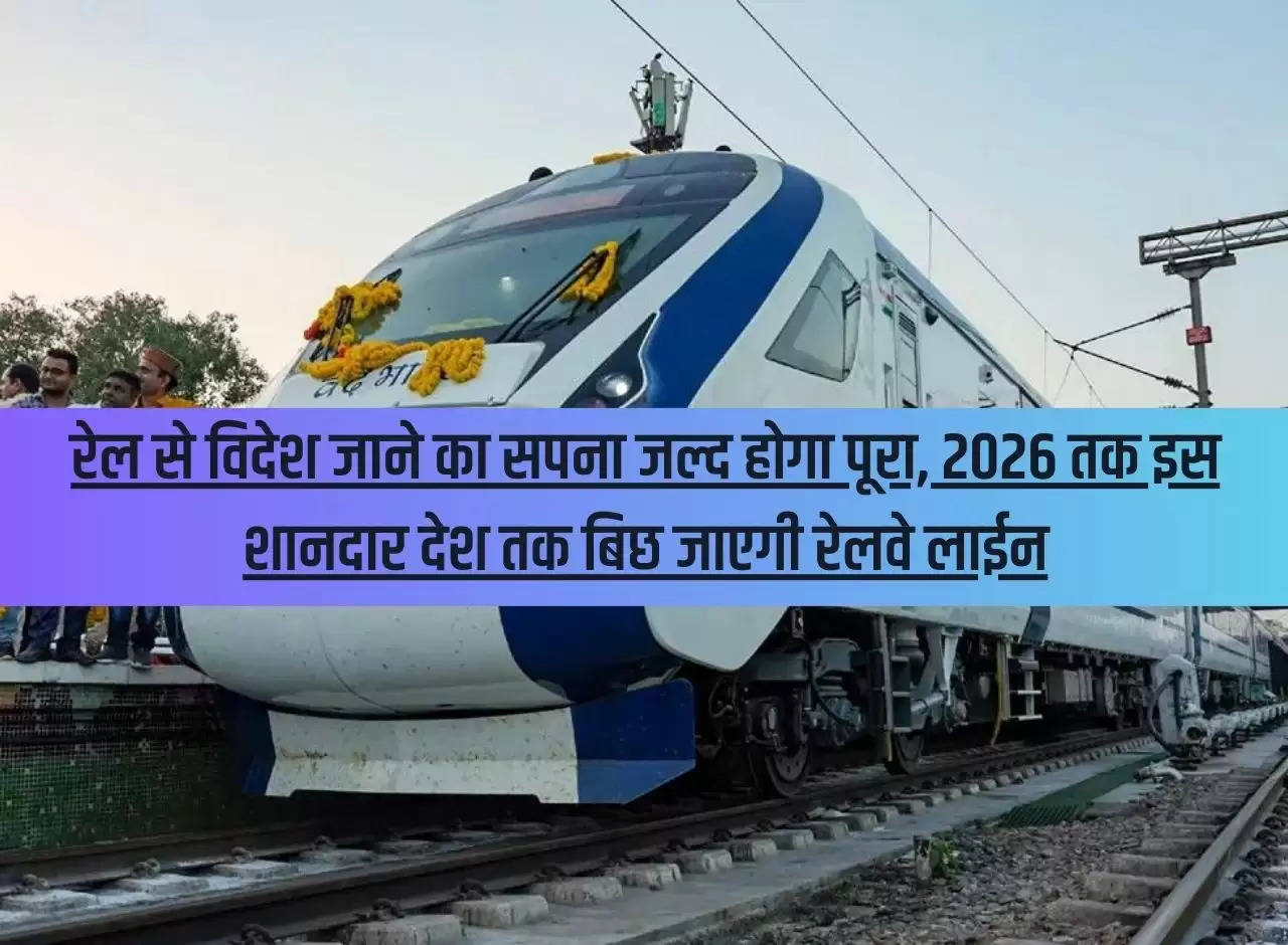 The dream of going abroad by rail will soon be fulfilled, by 2026 the railway line will be laid to this wonderful country.