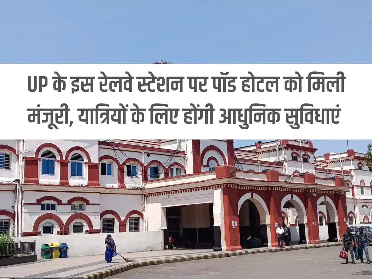 Pod hotel gets approval at this railway station of Uttar Pradesh there will be modern facilities for passengers