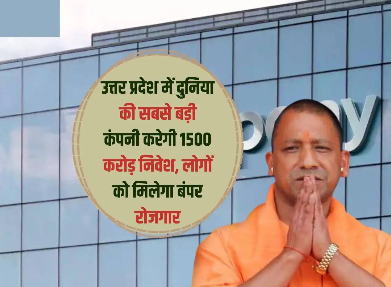 The world's largest company will invest Rs 1500 crore in Uttar Pradesh, people will get bumper employment.