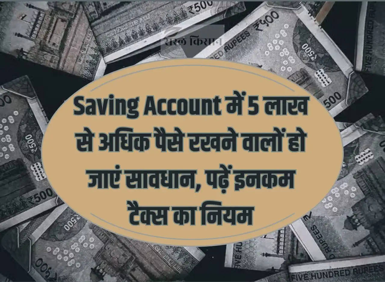 Those who have more than Rs 5 lakh in their savings account should be careful, read the income tax rules.