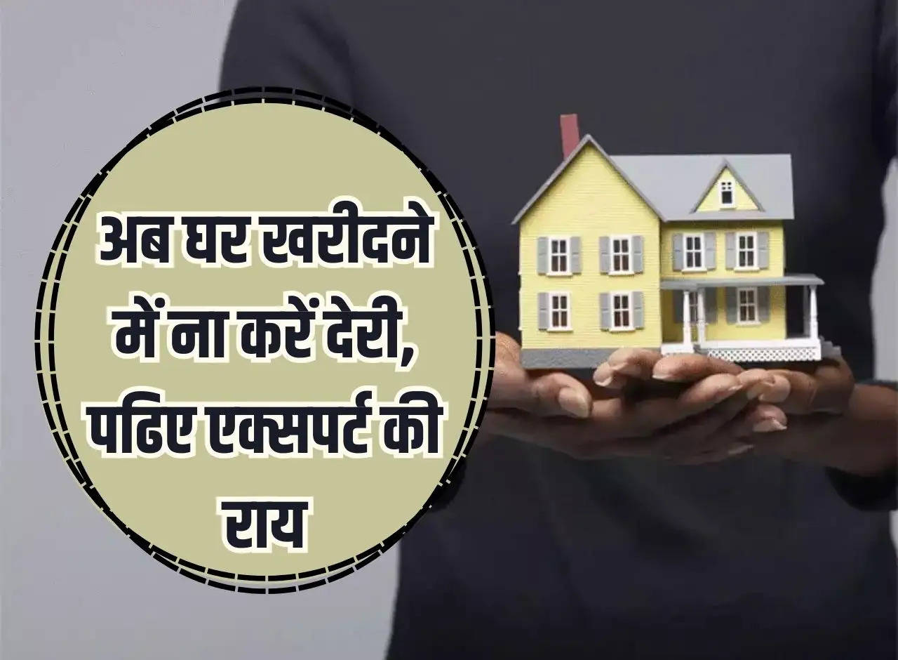 Real Estate: Don't delay in buying a house now, read expert's opinion