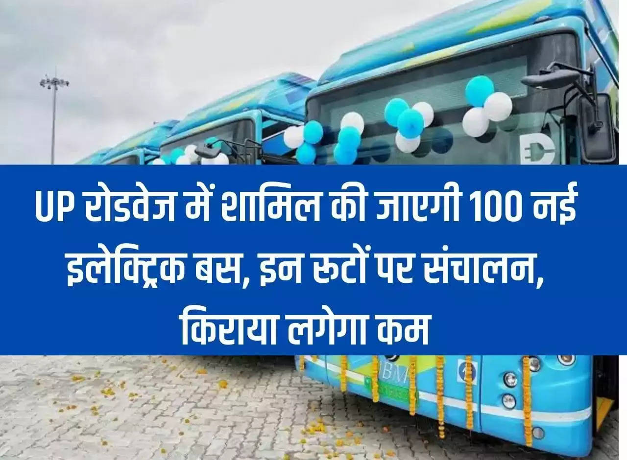 100 new electric buses will be included in Uttar Pradesh Roadways, will operate on these routes, fare will be less.