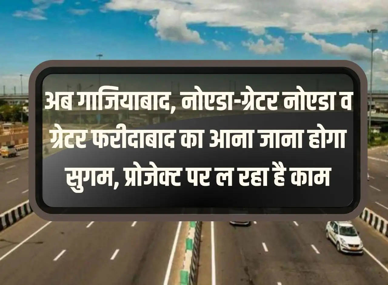 NCR News: Now commuting to Ghaziabad, Noida-Greater Noida and Greater Faridabad will be easy, work on project underway