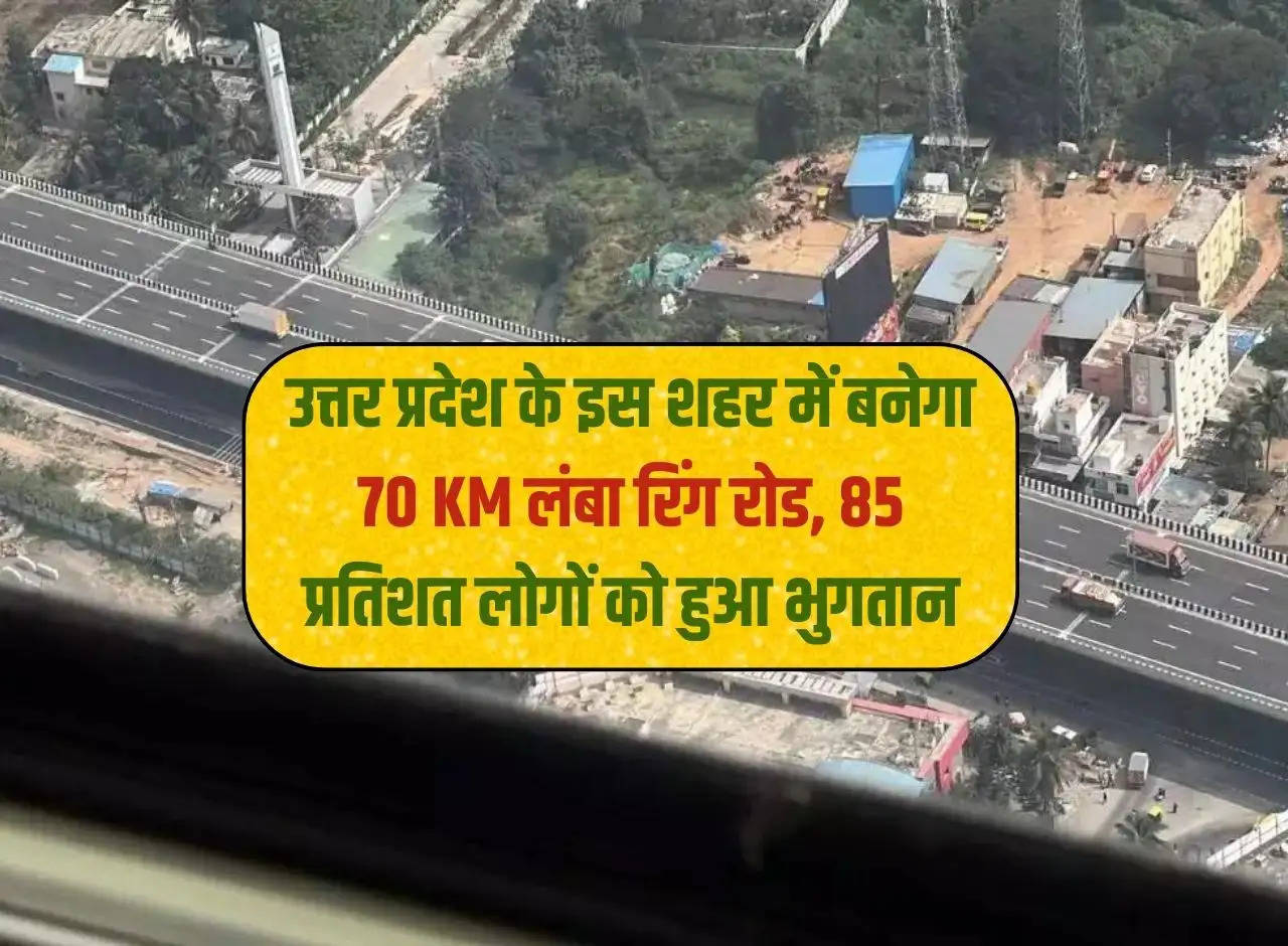 70 KM long ring road will be built in this city of Uttar Pradesh, payment to 85 percent people