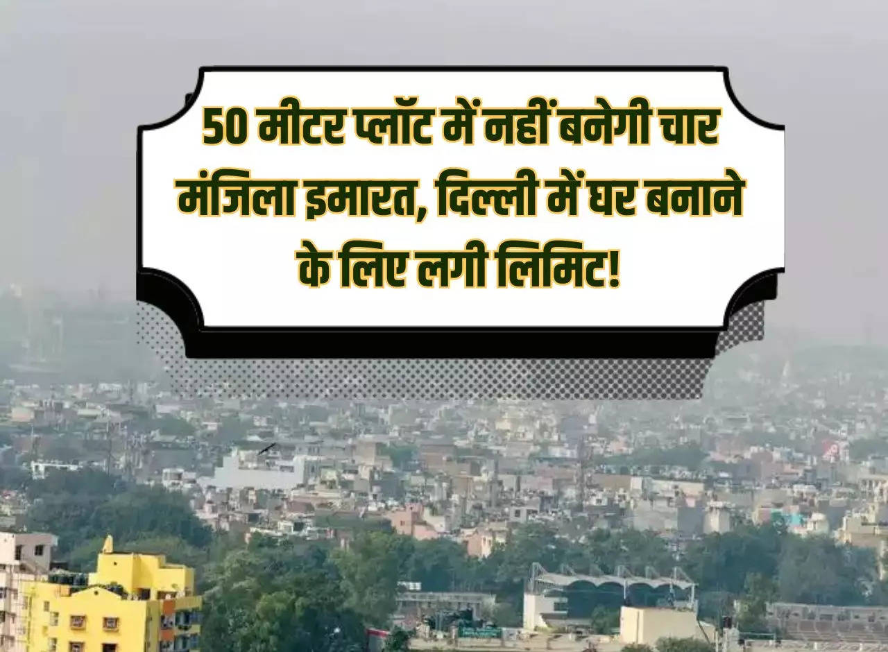 Four storey building will not be built in 50 meter plot, there is a limit for building a house in Delhi!