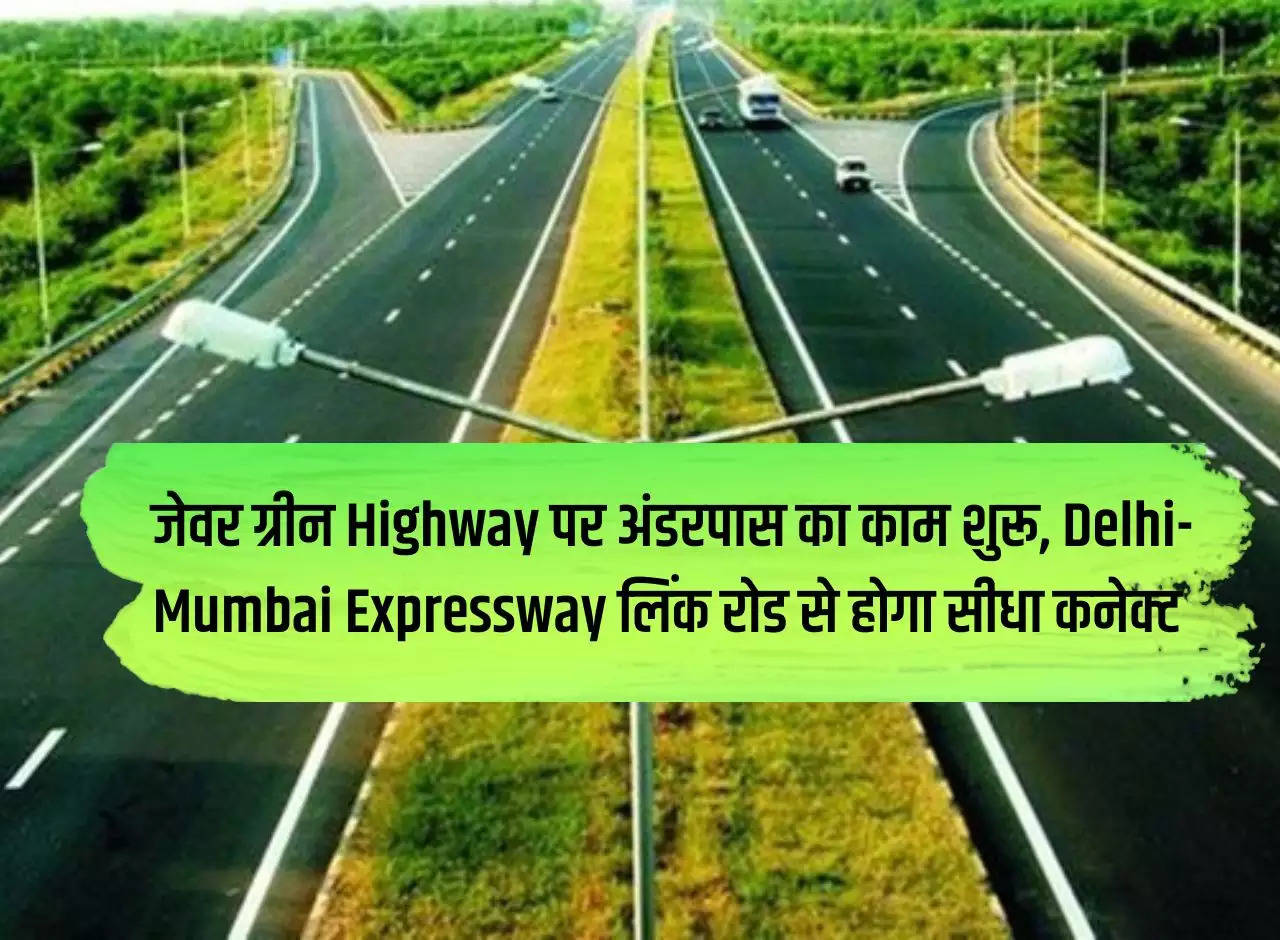 Underpass work started on Jewar Green Highway, will be directly connected to Delhi-Mumbai Expressway Link Road