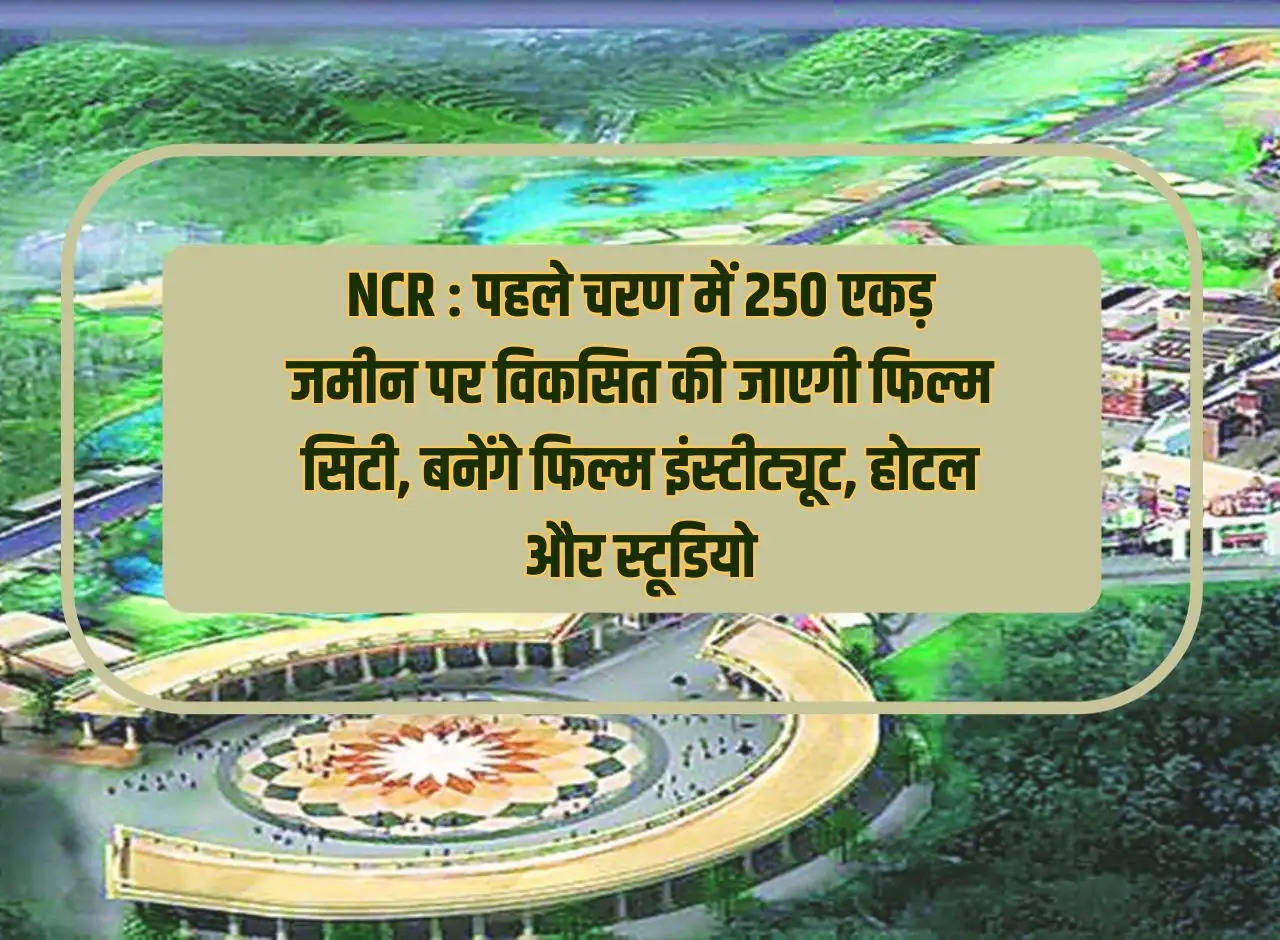 NCR: Film city will be developed on 250 acres of land in the first phase, film institute, hotel and studio will be built.