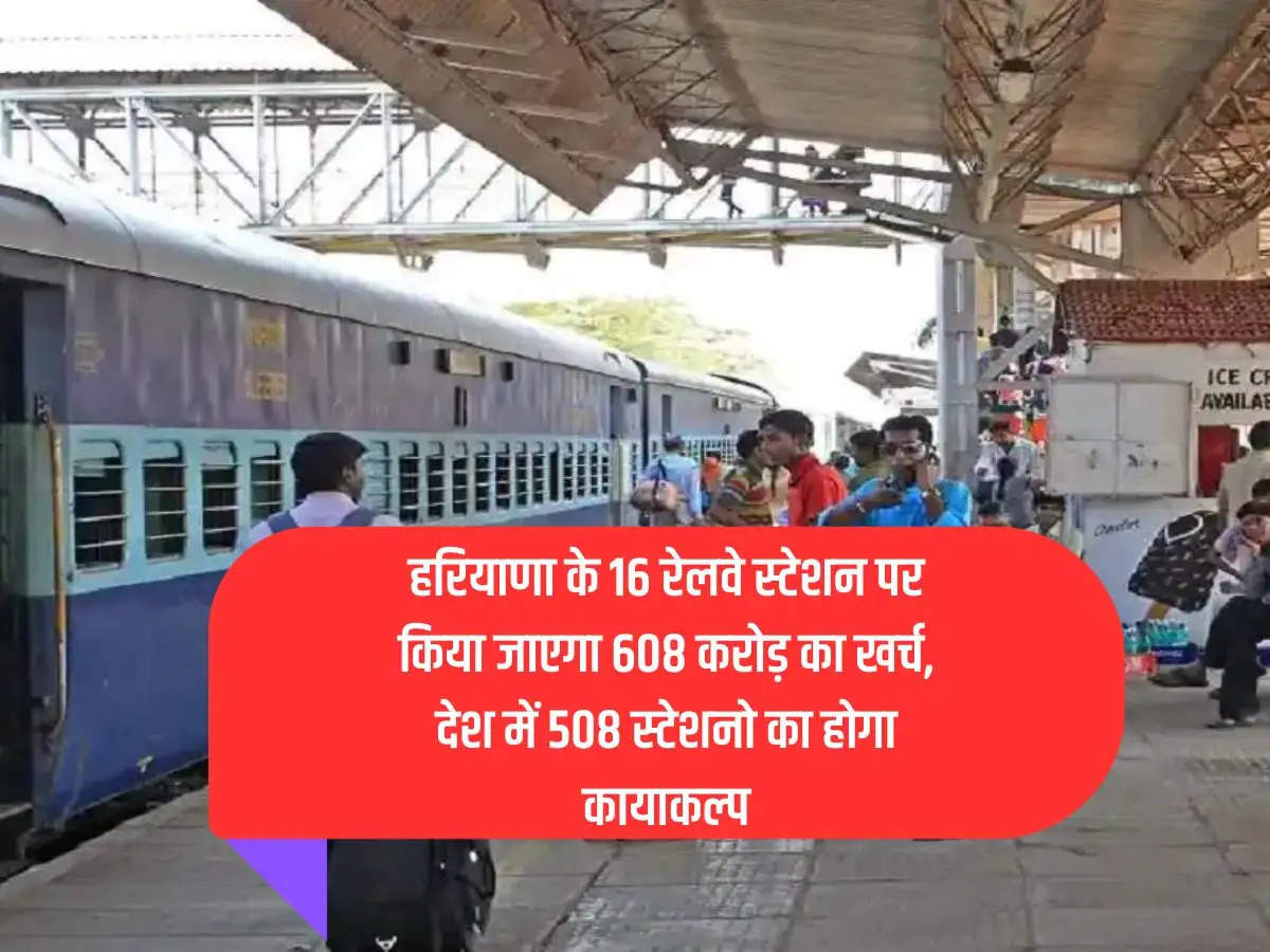 Rs 608 crore will be spent on 16 railway stations of Haryana, 508 stations in the country will be rejuvenated.