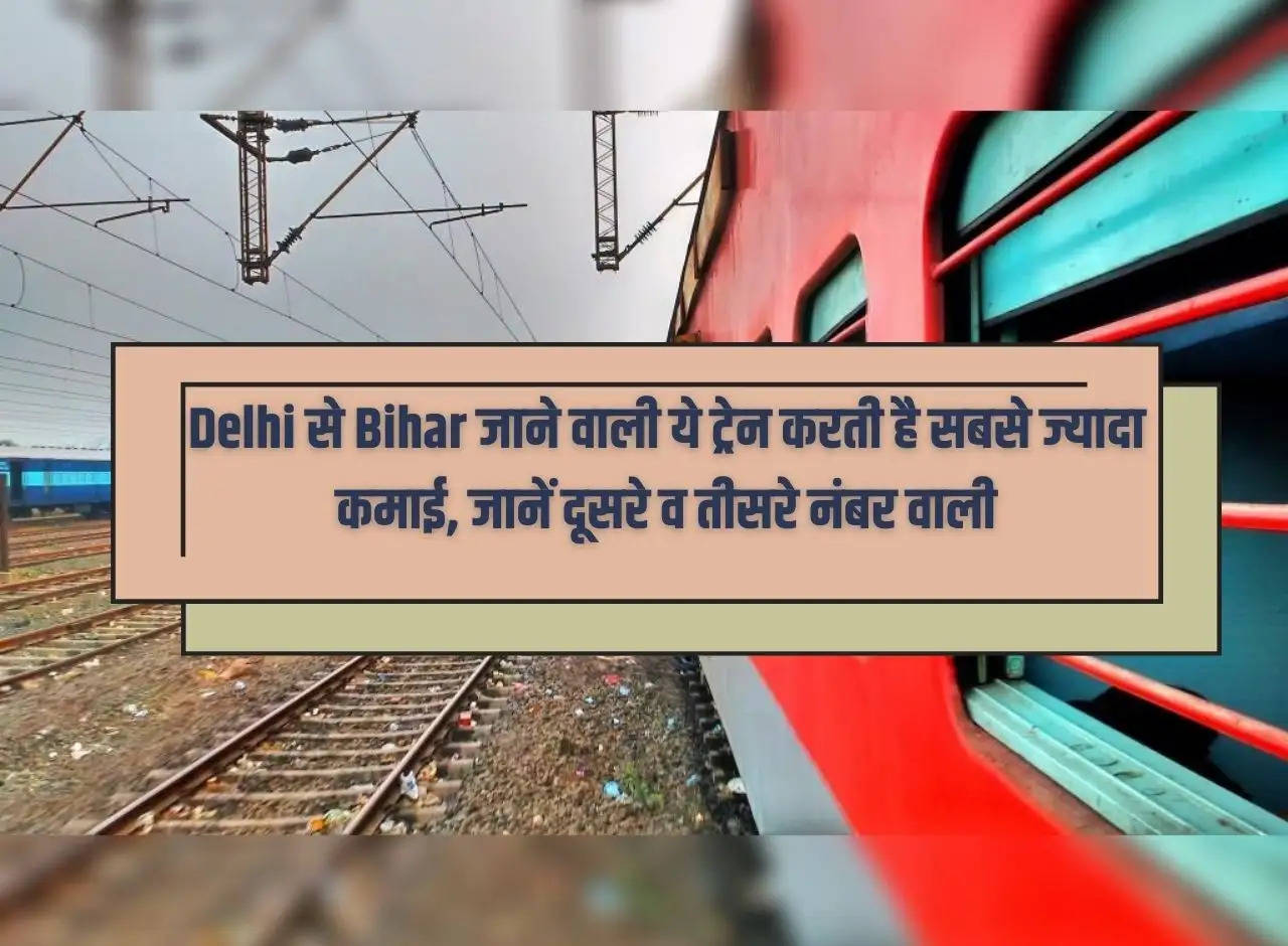 This train going from Delhi to Bihar earns the most, know the second and third trains