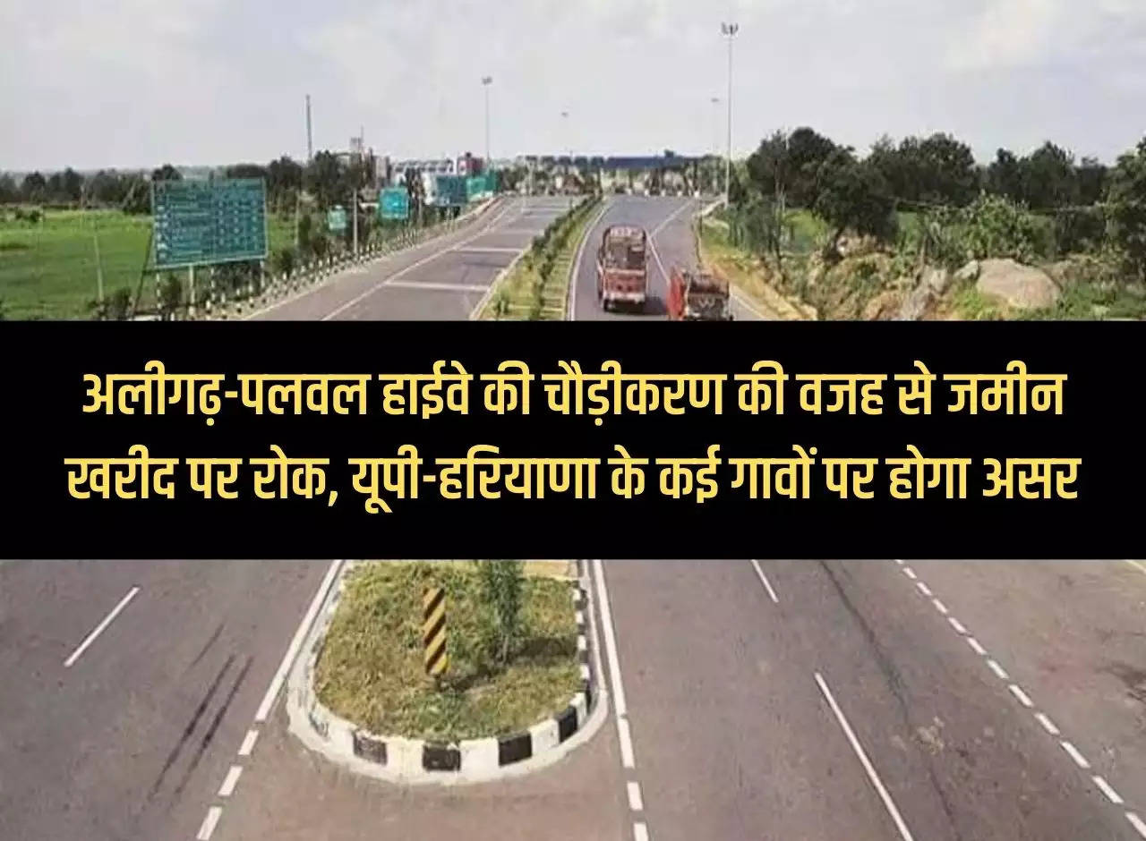 Ban on land purchase due to widening of Aligarh-Palwal Highway, many villages of UP-Haryana will be affected.