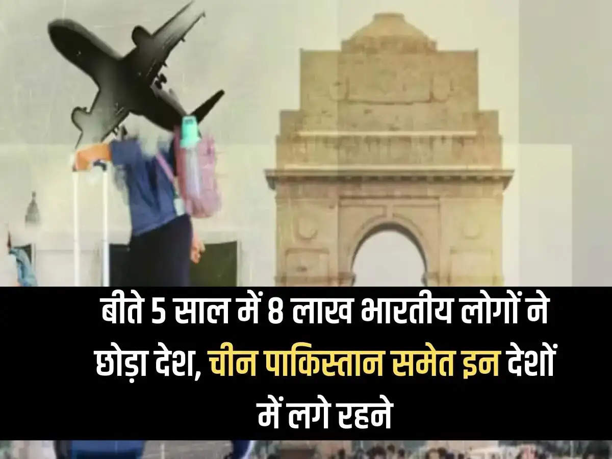 In the last 5 years, 8 lakh Indian people left the country and settled in these countries including China and Pakistan.