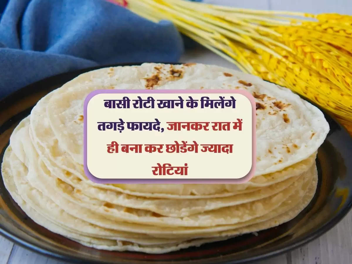 बासी रोटी खाने के मिलेंगे तगड़े फायदे, जानकर रात में ही बना कर छोडेंगे ज्यादा रोटियां