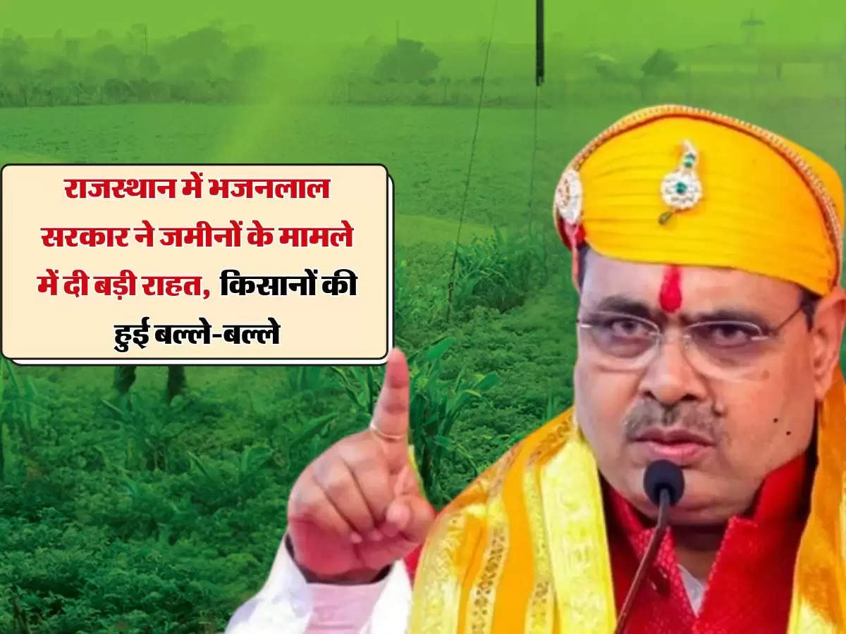 राजस्थान में भजनलाल सरकार ने जमीनों के मामले में दी बड़ी राहत, किसानों की हुई बल्ले-बल्ले