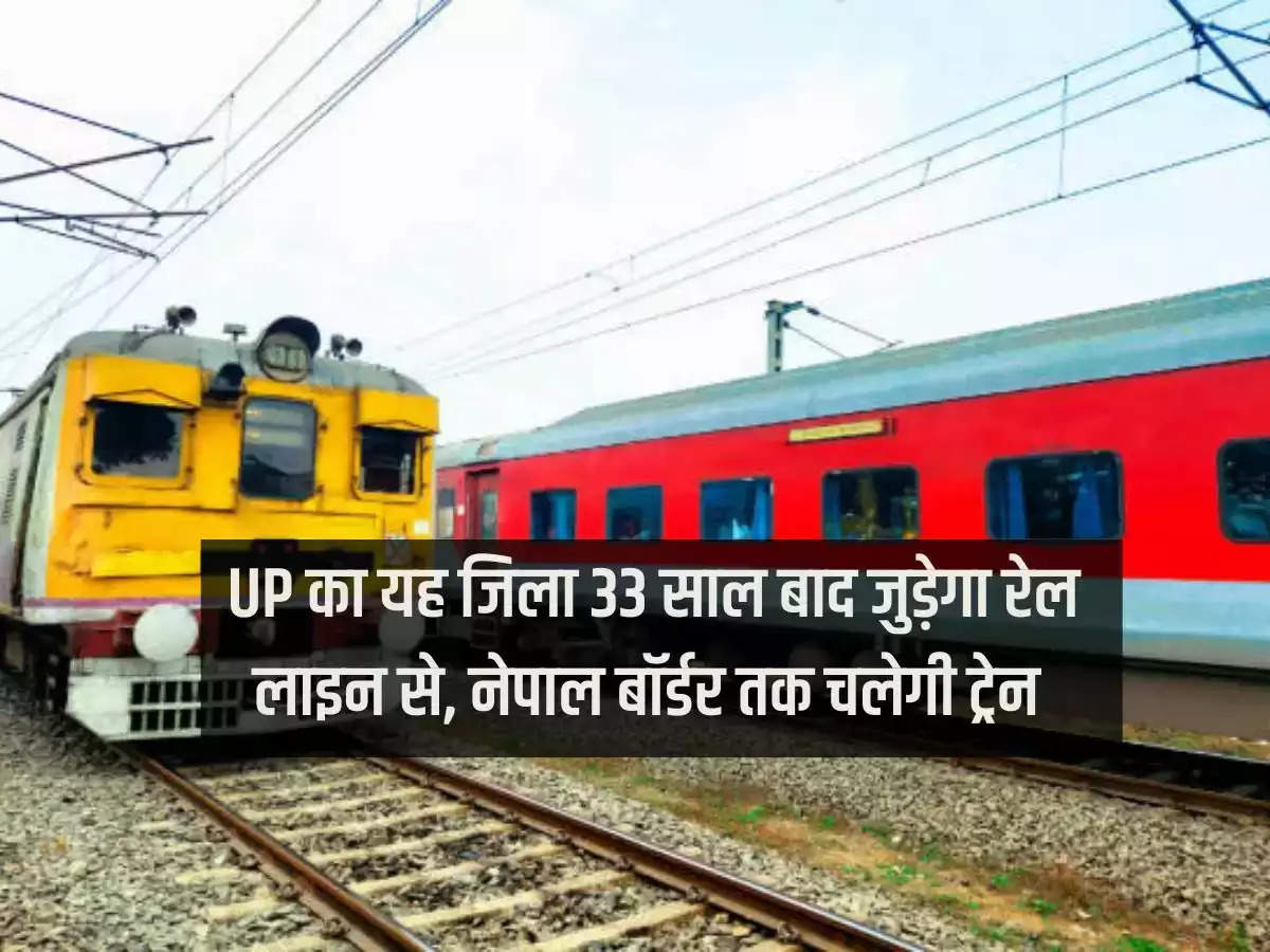 This district of Uttar Pradesh will be connected to the rail line after 33 years, the train will run till Nepal border.