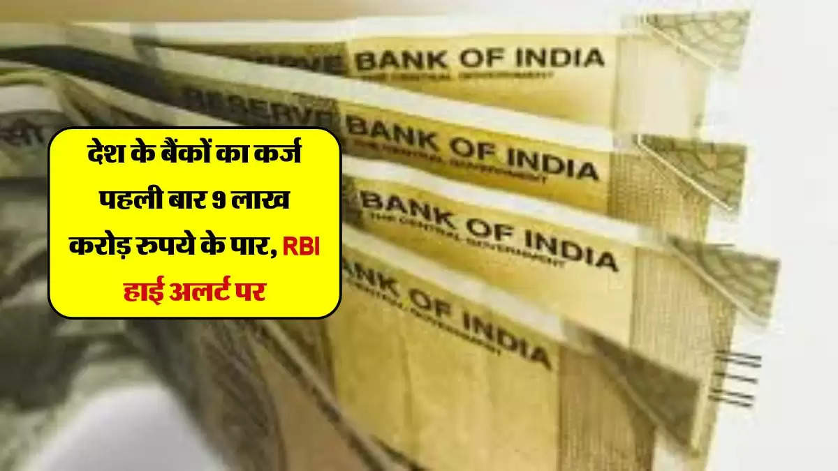 देश के बैंकों का कर्ज पहली बार 9 लाख करोड़ रुपये के पार, RBI हाई अलर्ट पर