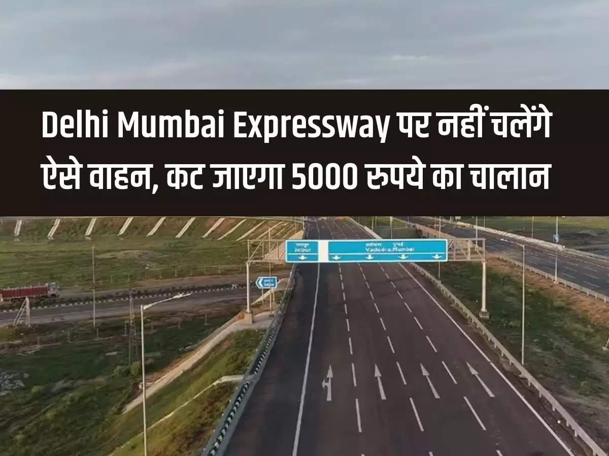 Such vehicles will not run on Delhi Mumbai Expressway, a challan of Rs 5000 will be issued.