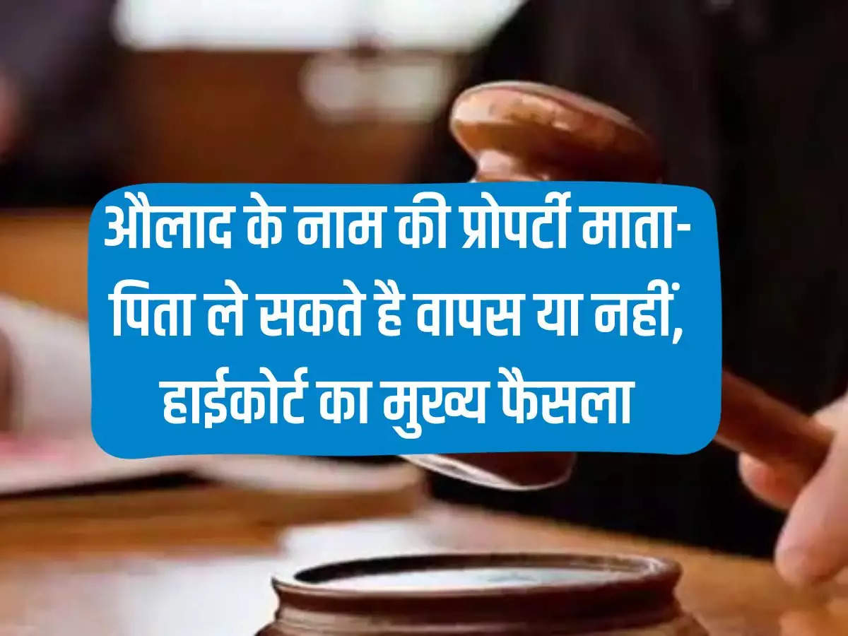 Property Honor: Whether parents can take back the property in the name of their child or not, the main decision of the High Court