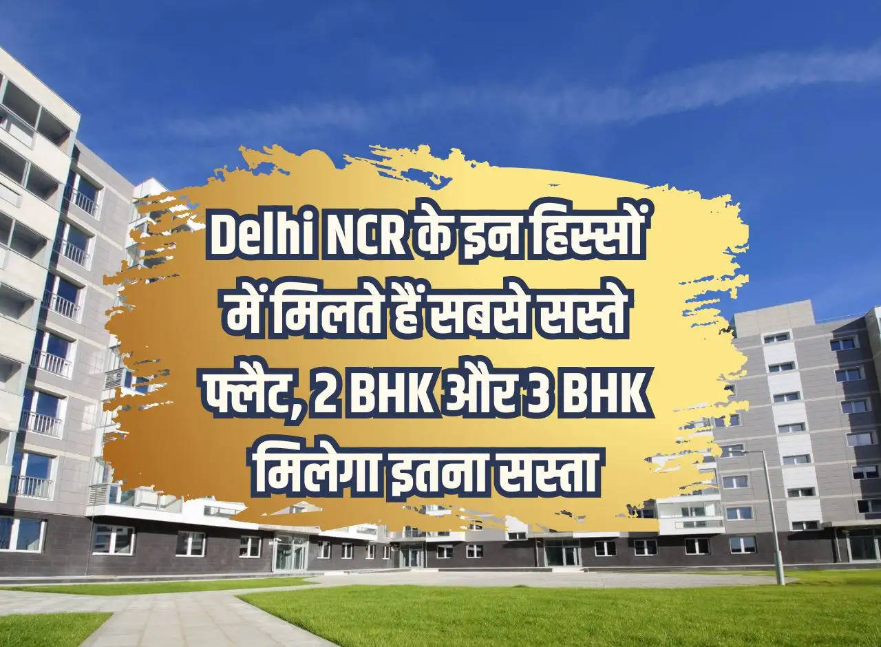 The cheapest flats are available in these parts of Delhi NCR, 2 BHK and 3 BHK will be available this cheap.