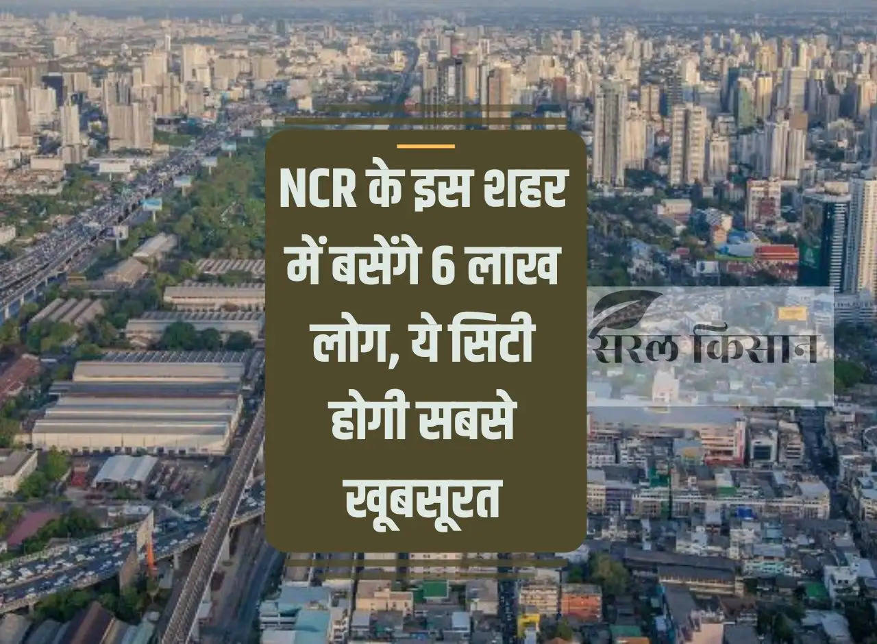 6 lakh people will settle in this city of NCR, this city will be the most beautiful