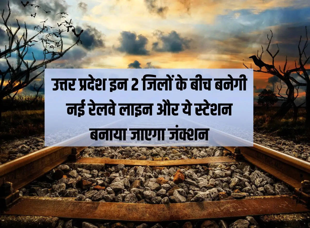 A new railway line   will   be built between these two districts of Uttar Pradesh and this station will be made a junction.