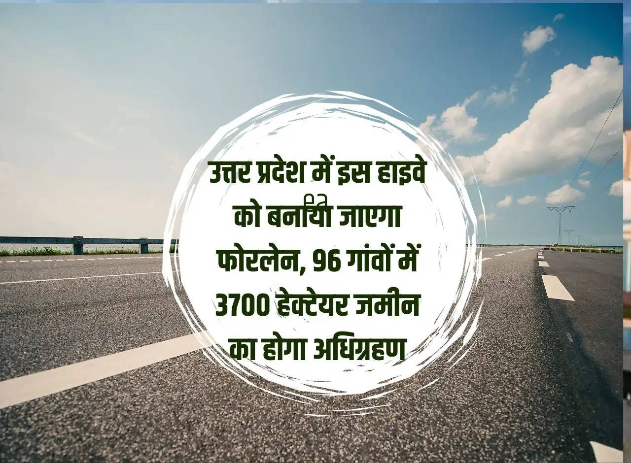 This highway will be made four lane in Uttar Pradesh, 3700 hectares of land will be acquired in 96 villages