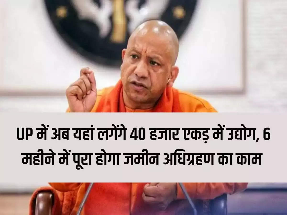 Now industries will be set up in 40 thousand acres in Uttar Pradesh, land acquisition work will be completed in 6 months