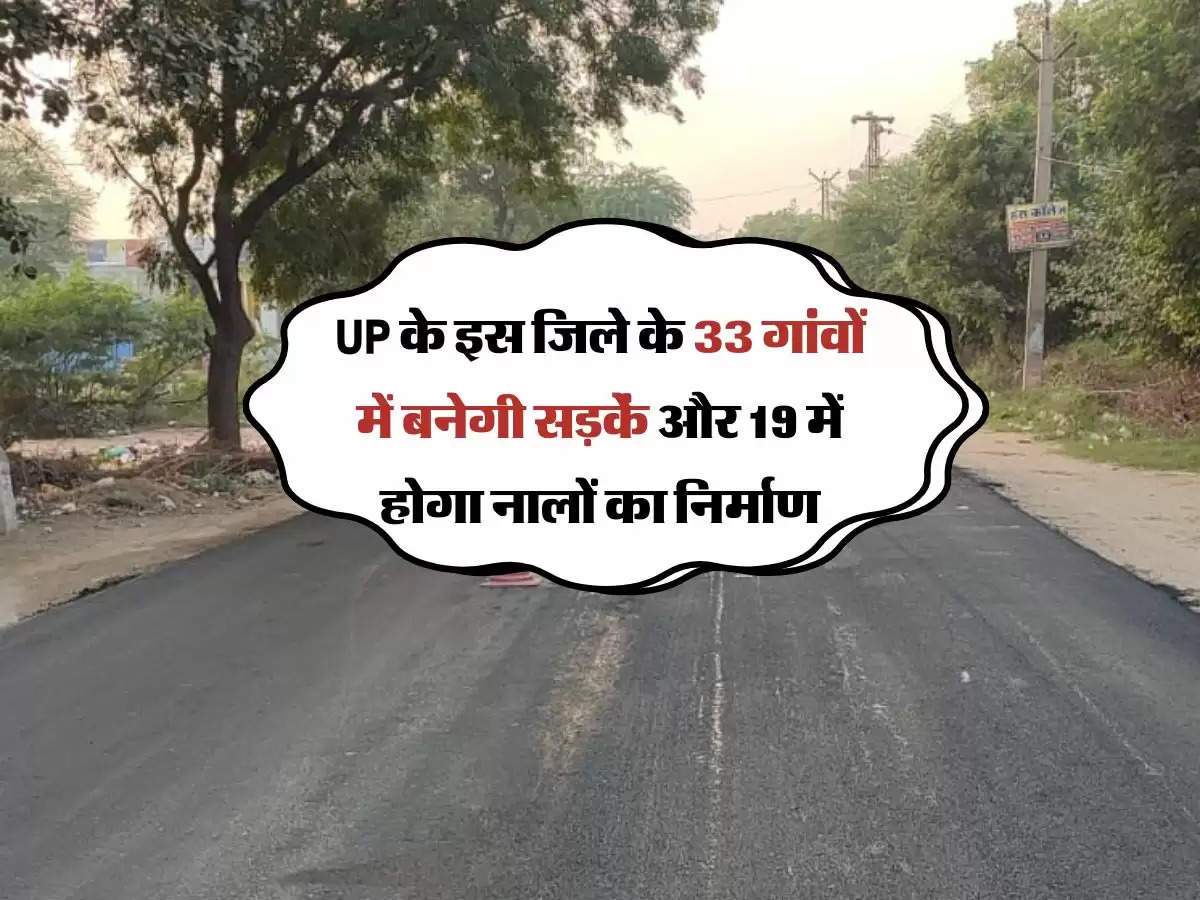 UP के इस जिले के 33 गांवों में बनेगी सड़कें और 19 में होगा नालों का निर्माण