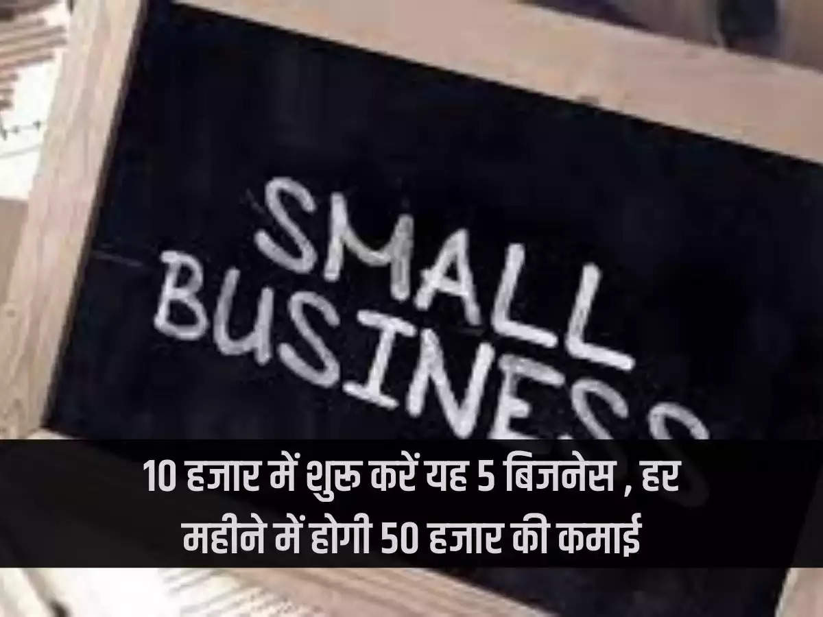 Earn Money From Business: Start these 5 businesses in just Rs 10 thousand, you will earn Rs 50 thousand every month