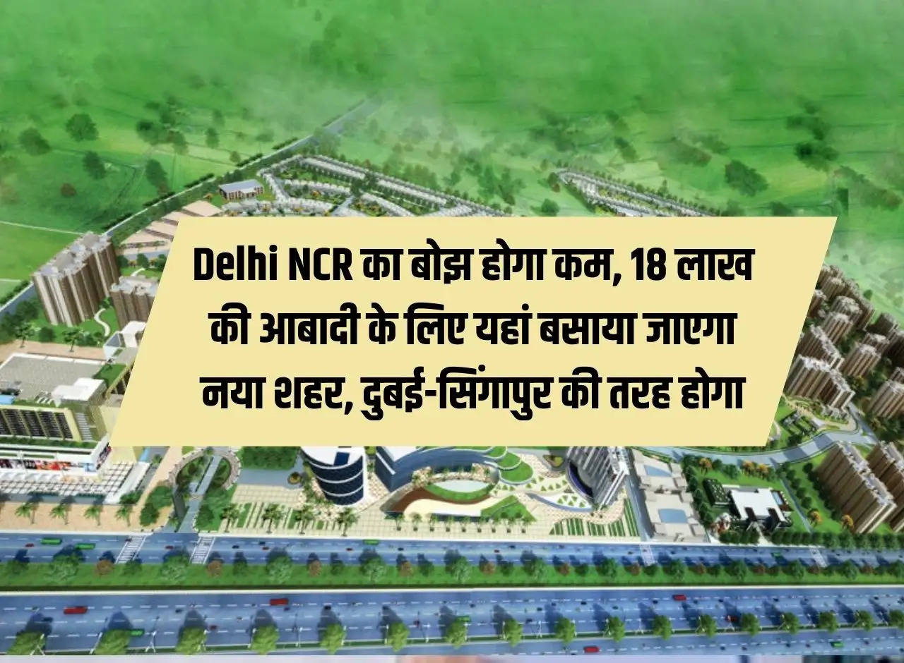 The burden of Delhi NCR will be reduced, a new city will be built here for the population of 18 lakhs, it will be like Dubai-Singapore.