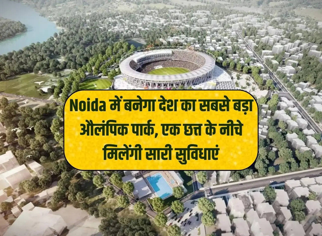 The country's largest Olympic park will be built in Noida, all facilities will be available under one roof.