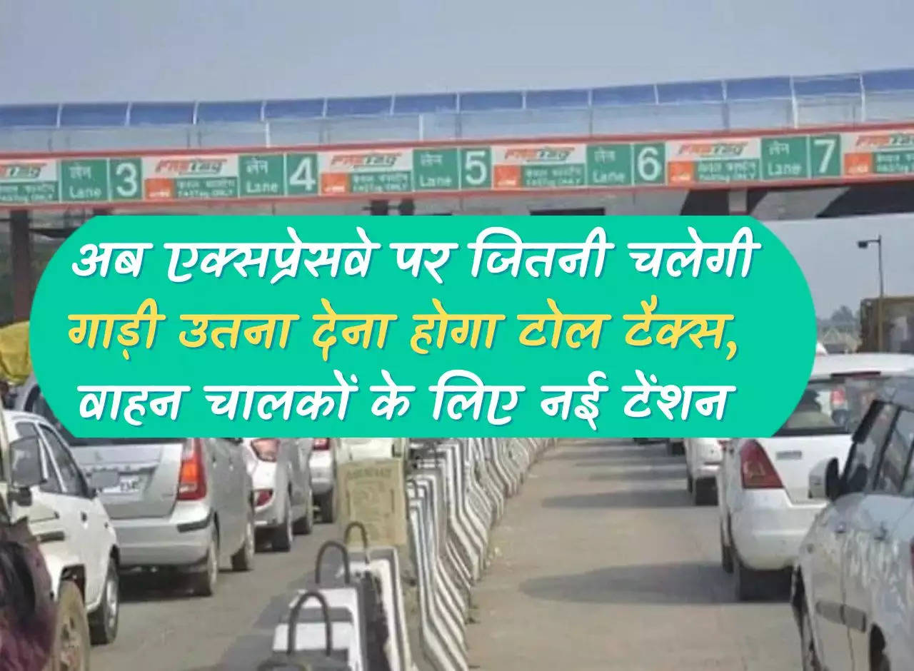 Toll Tax: Now toll tax will have to be paid the more the vehicle travels on the expressway, new tension for drivers.