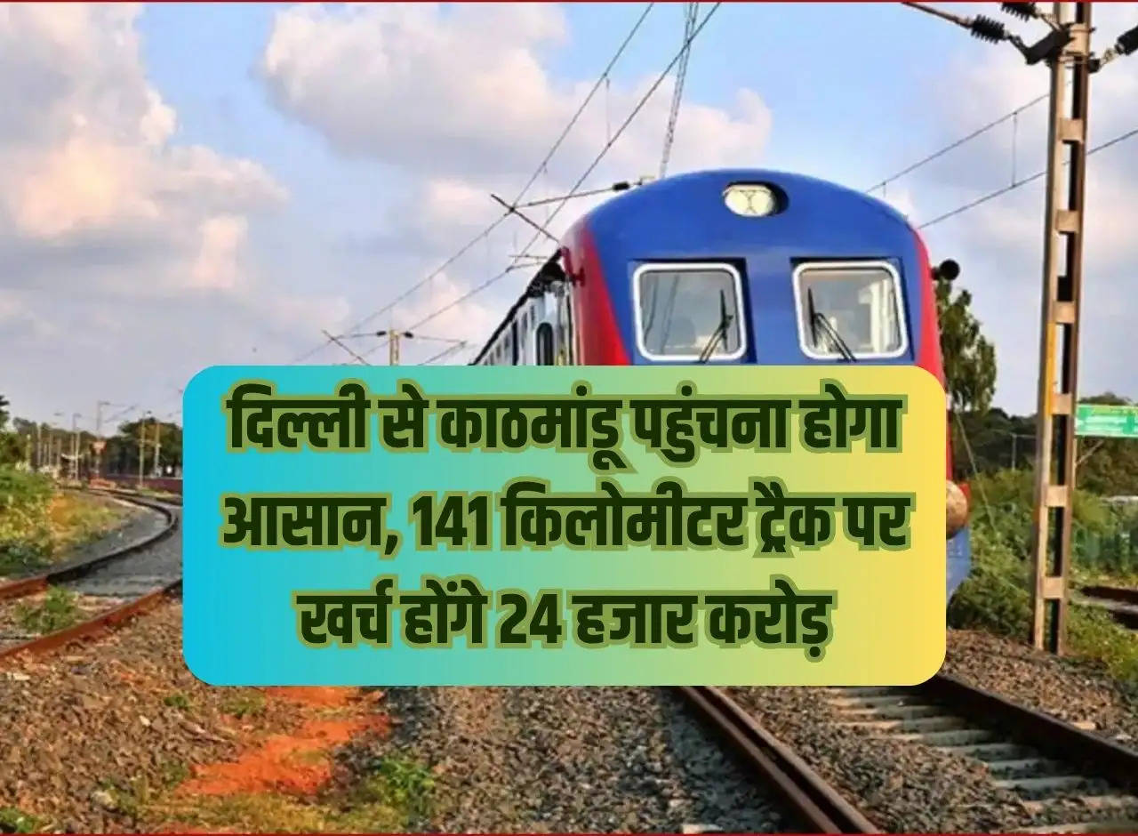 It will be easy to reach Kathmandu from Delhi, 24 thousand crores will be spent on 141 kilometer track.