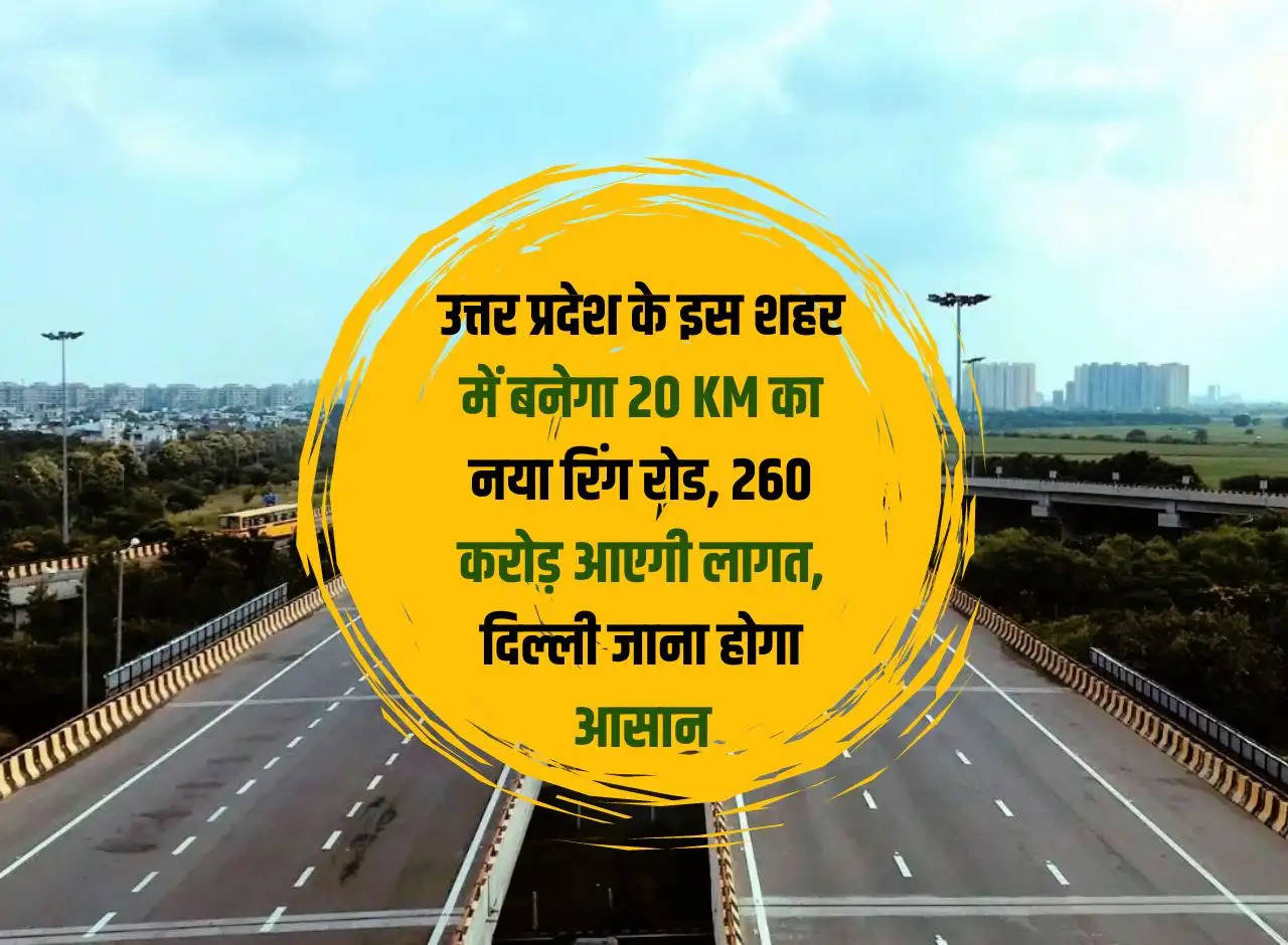 A new 20 KM ring road will be built in this city of Uttar Pradesh, it will cost Rs 260 crore, it will be easy to go to Delhi