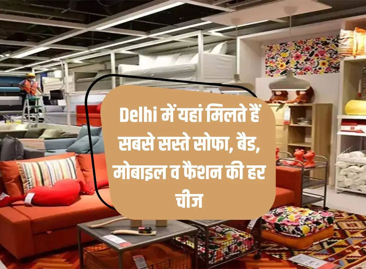 The cheapest sofas, beds, mobiles and everything about fashion are available here in Delhi.