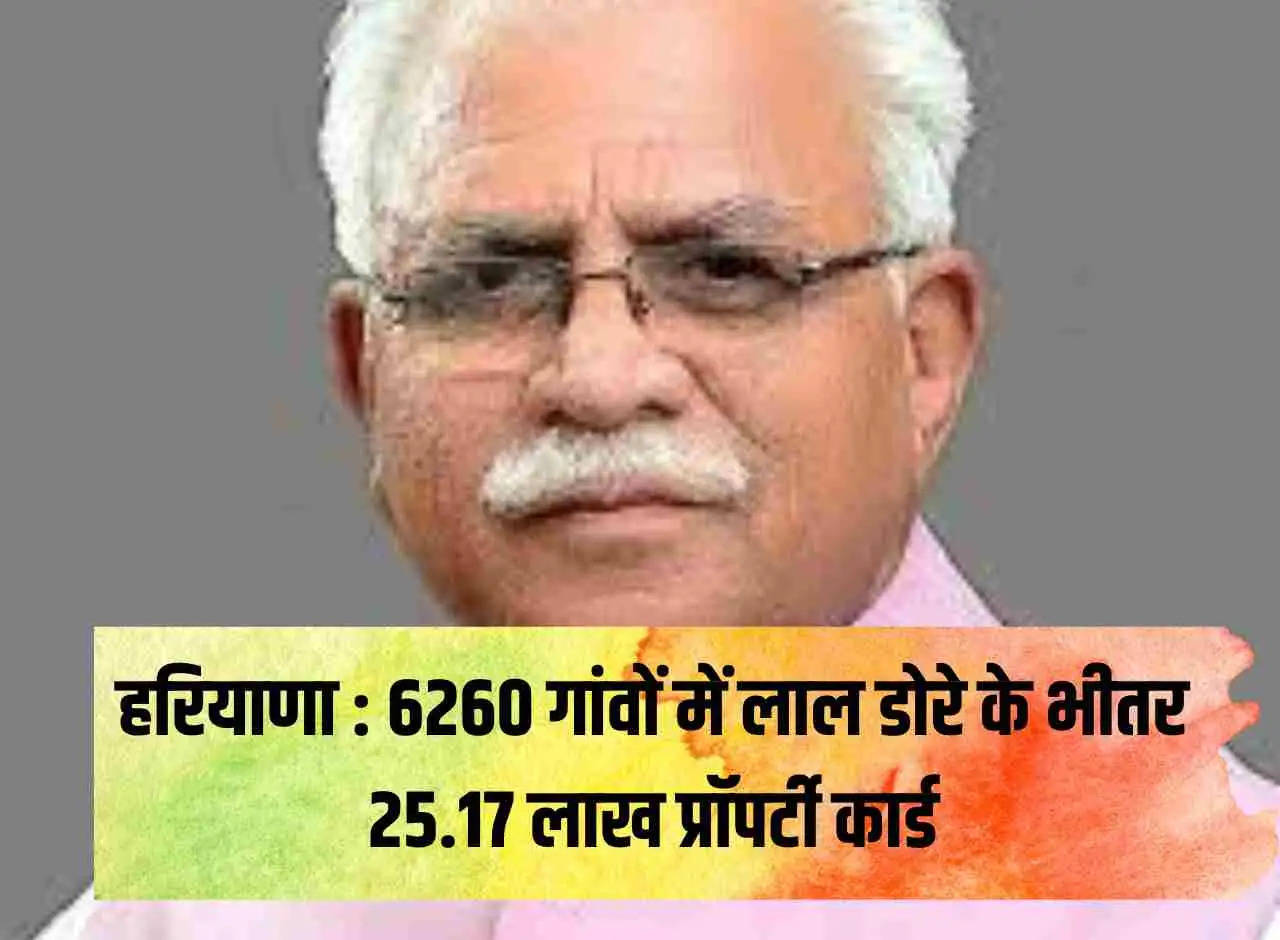 Haryana: 25.17 lakh property cards within Lal Dora in 6260 villages.