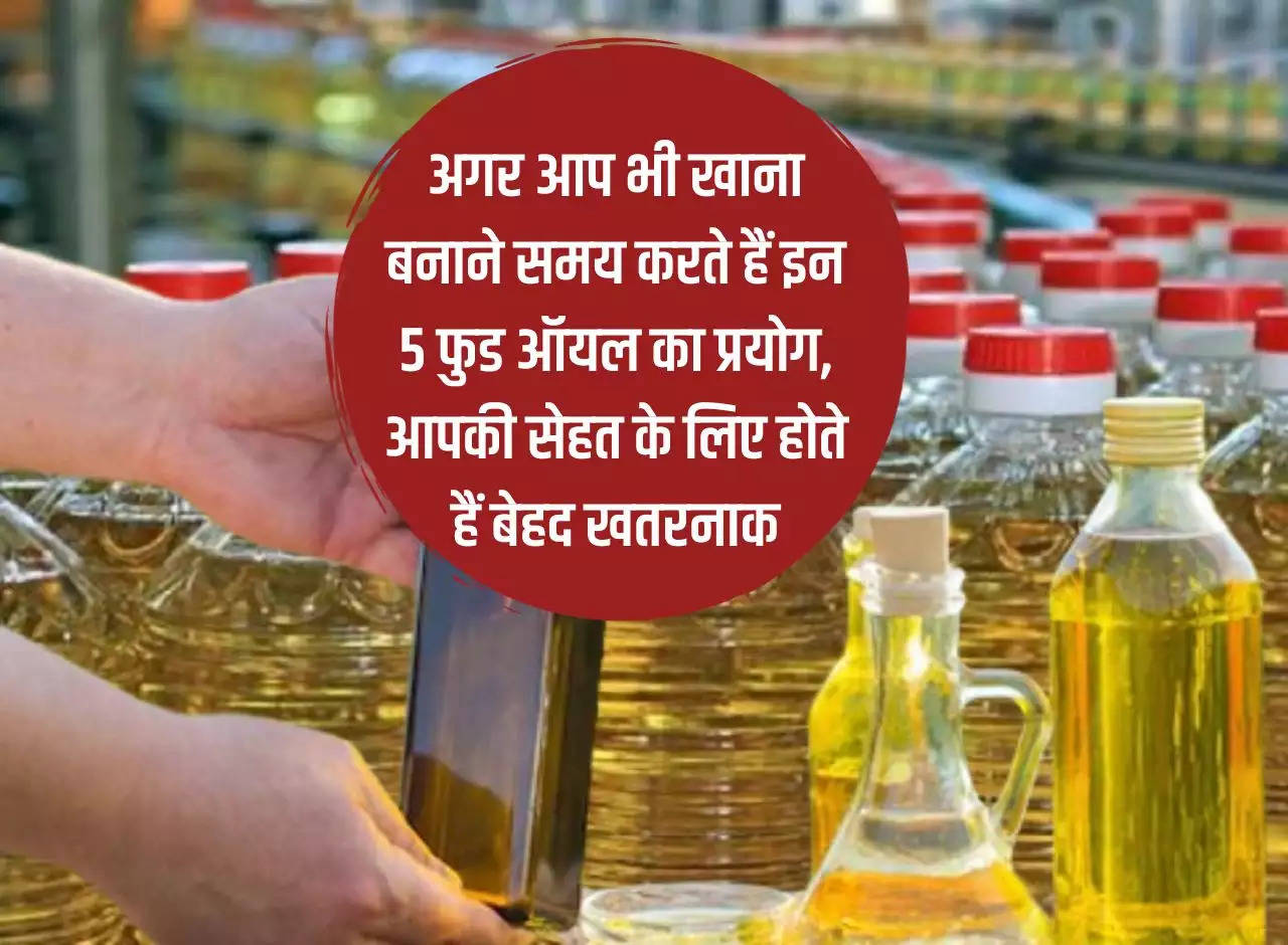 If you also use these 5 edible oils while cooking, they are very dangerous for your health.