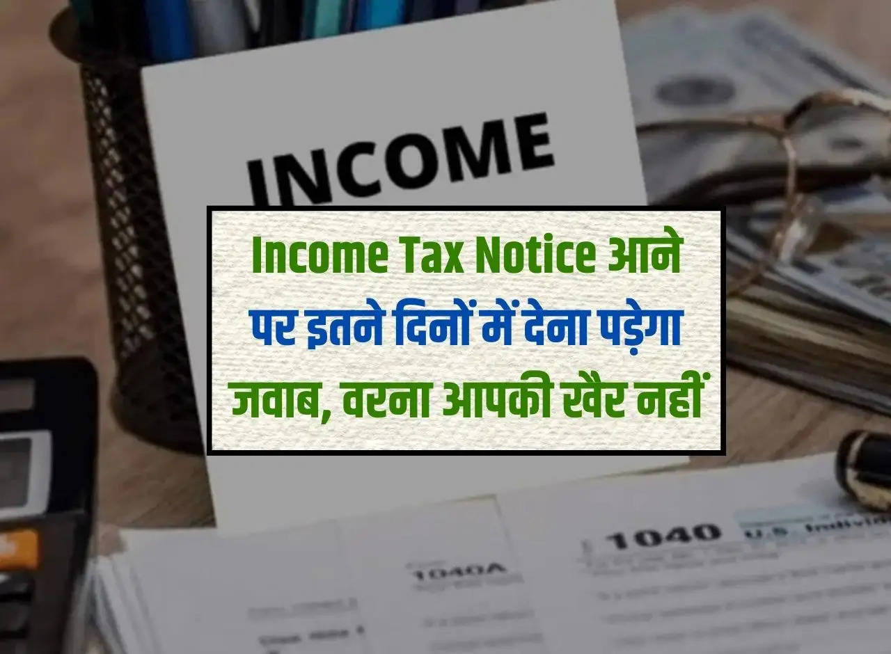 When income tax notice comes, you will have to reply within this number of days, otherwise you will be in trouble.