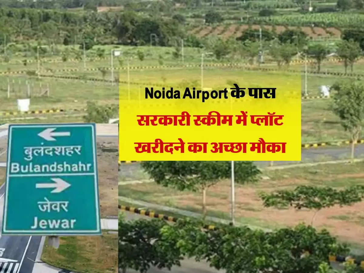 Noida Airport के पास सरकारी स्कीम में प्लॉट खरीदने का अच्छा मौका, इन सेक्टर में स्कीम होगी लॉन्च