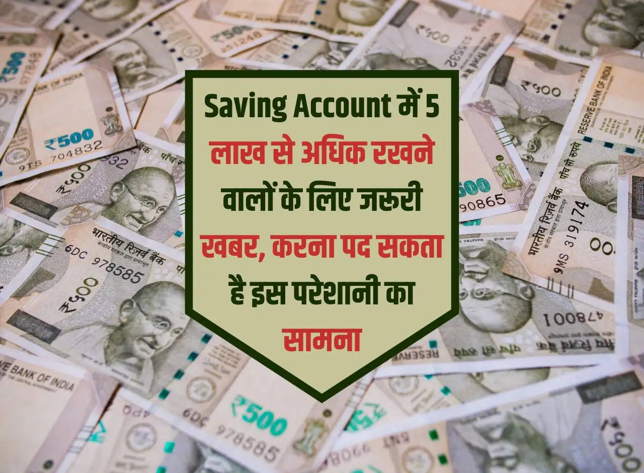 Important news for those who have more than Rs 5 lakh in their savings account, they may face this problem.