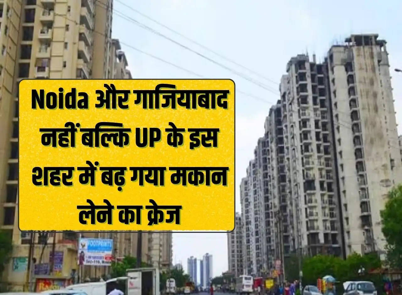 Craze for buying a house has increased not in Noida and Ghaziabad but in this city of UP