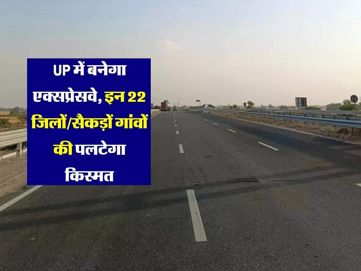 उत्तर प्रदेश में बनेगा तरक्की वाला एक्सप्रेसवे, इन 22 जिलों और सैकड़ों गांवों की पलटेगा किस्मत, खुलेंगे नए रोजगार