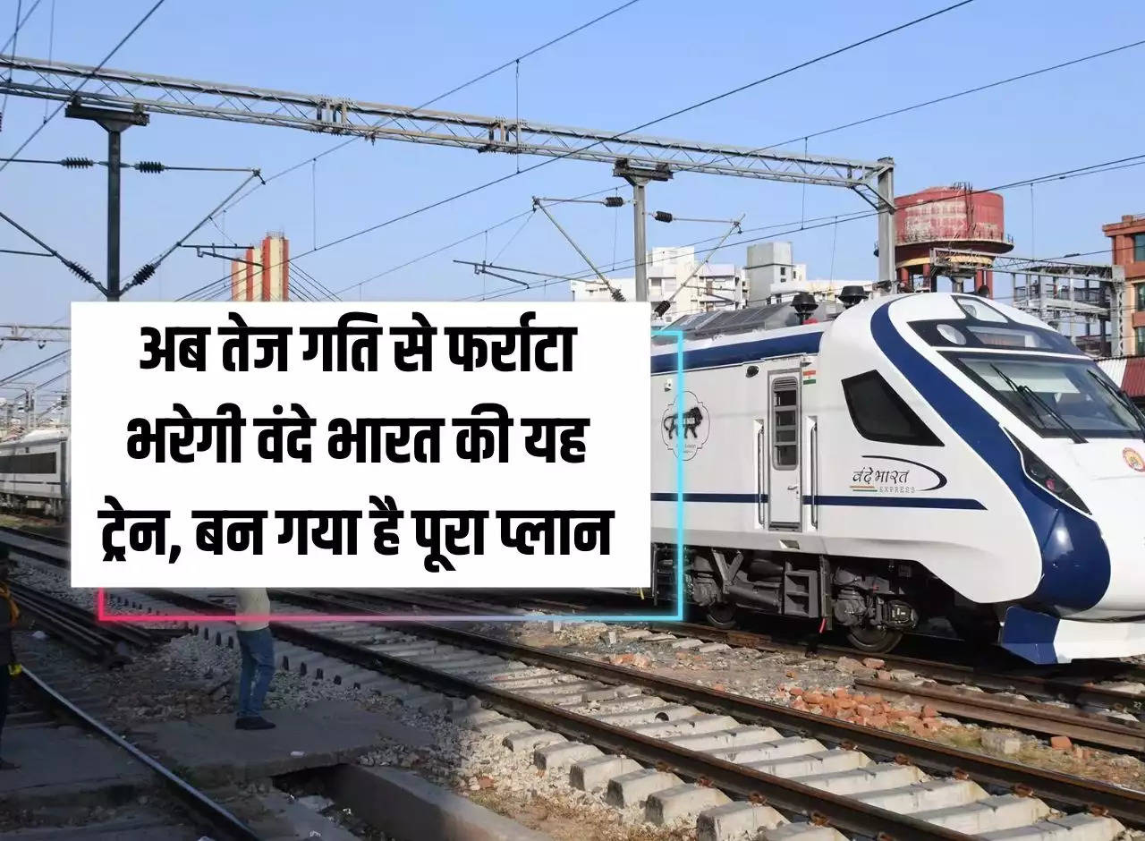 Now this Vande Bharat train will run at high speed, complete plan has been made