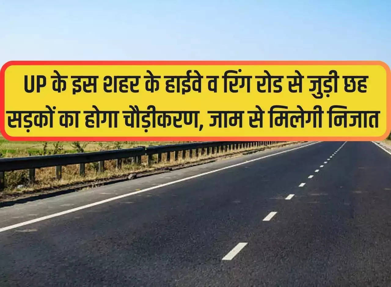 Six roads connected to the highway and ring road of this city of UP will be widened, there will be relief from jam.