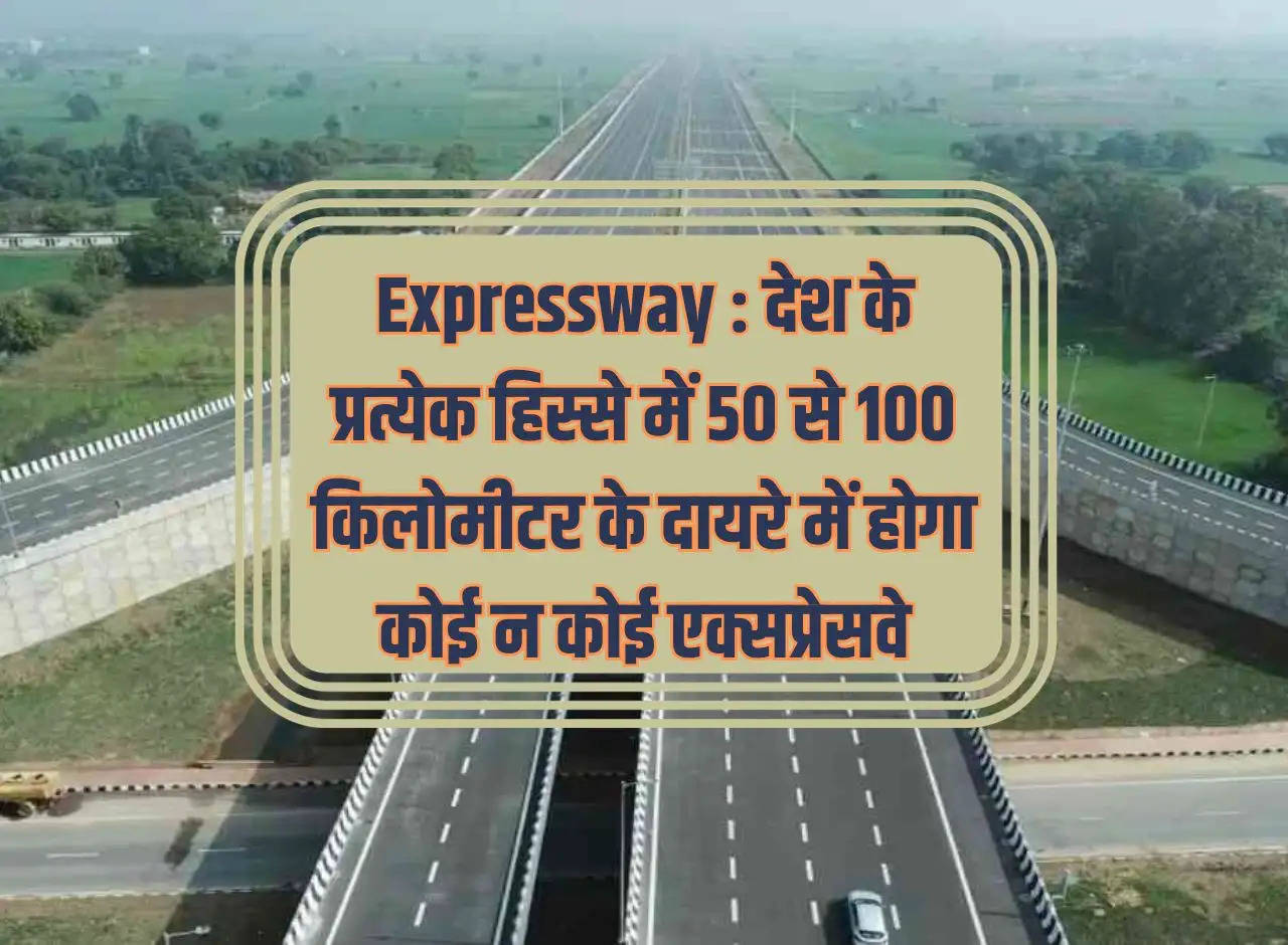 Expressway: There will be some expressway within a radius of 50 to 100 kilometers in every part of the country.