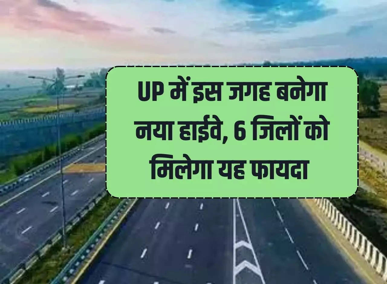 New highway will be built at this place in UP, 6 districts will get this benefit