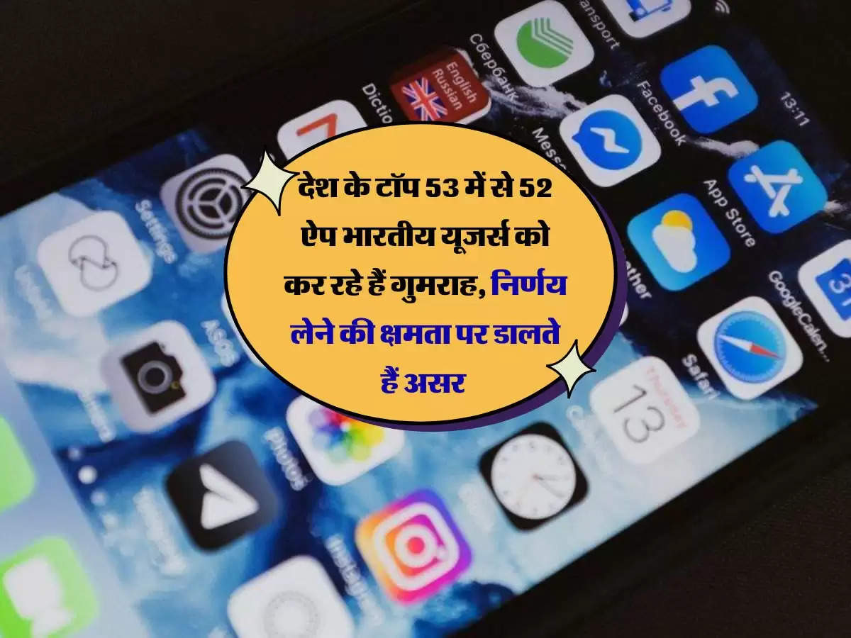 देश के टॉप 53 में से 52 ऐप भारतीय यूजर्स को कर रहे हैं गुमराह, निर्णय लेने की क्षमता पर डालते हैं असर 