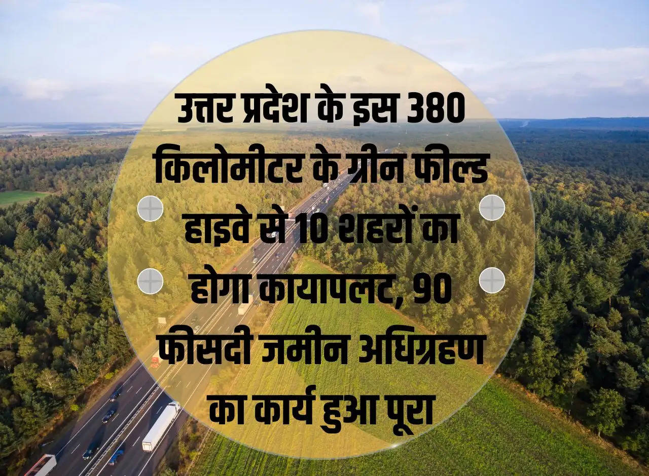 This 380 kilometer green field highway of Uttar Pradesh will transform 10 cities, 90 percent land acquisition work completed.