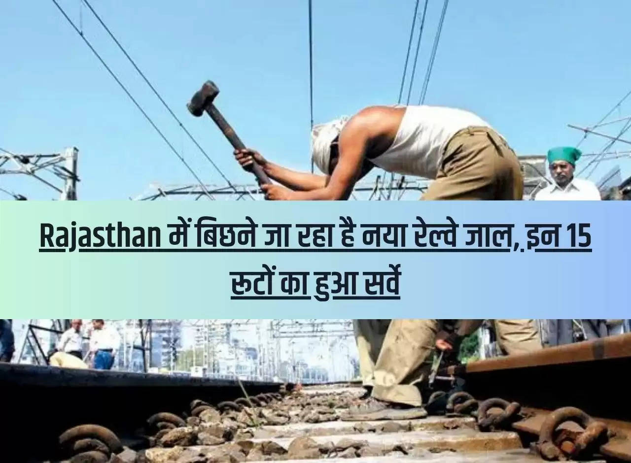 New railway network is going to be laid in Rajasthan, survey of these 15 routes done