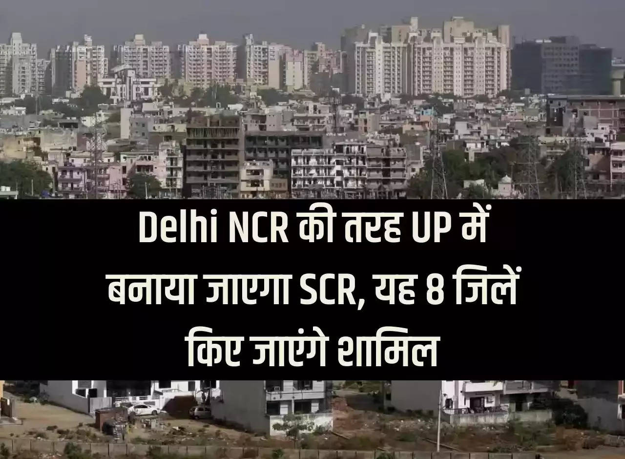 SCR will be made in UP like Delhi NCR, these 8 districts will be included