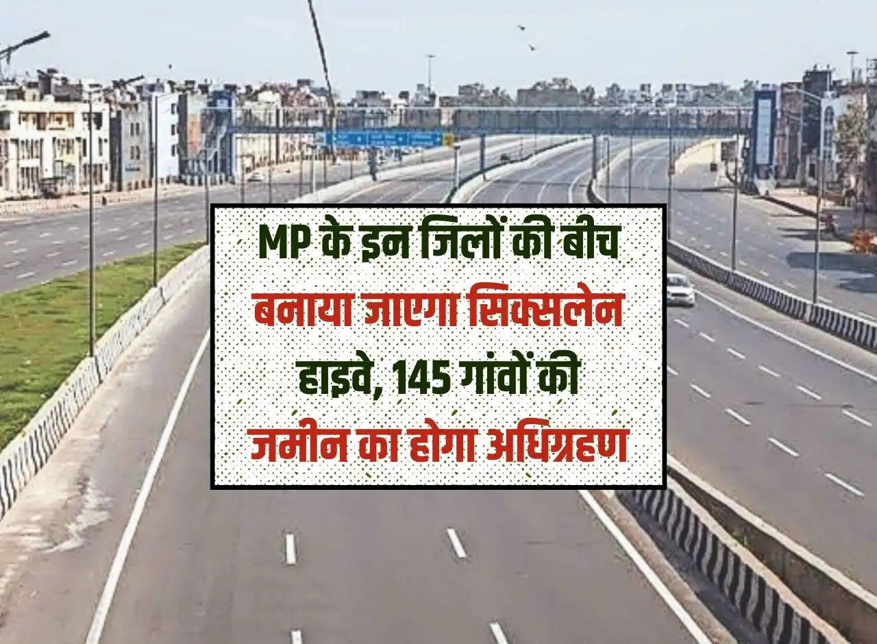 Sixlane highway will be built between these districts of MP, land of 145 villages will be acquired